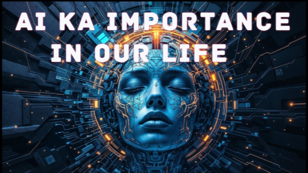 AI KA IMPORTANCE IN OUR LIFE